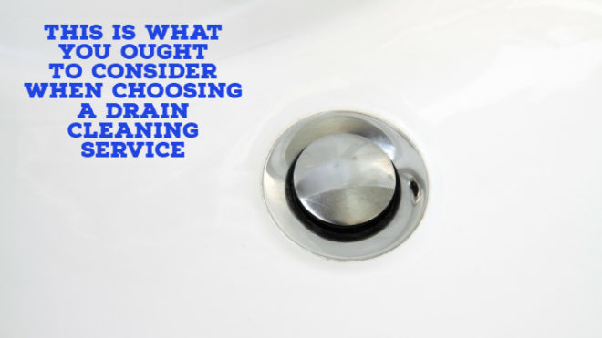 This is What You Ought to Consider When Choosing a Drain Cleaning Service